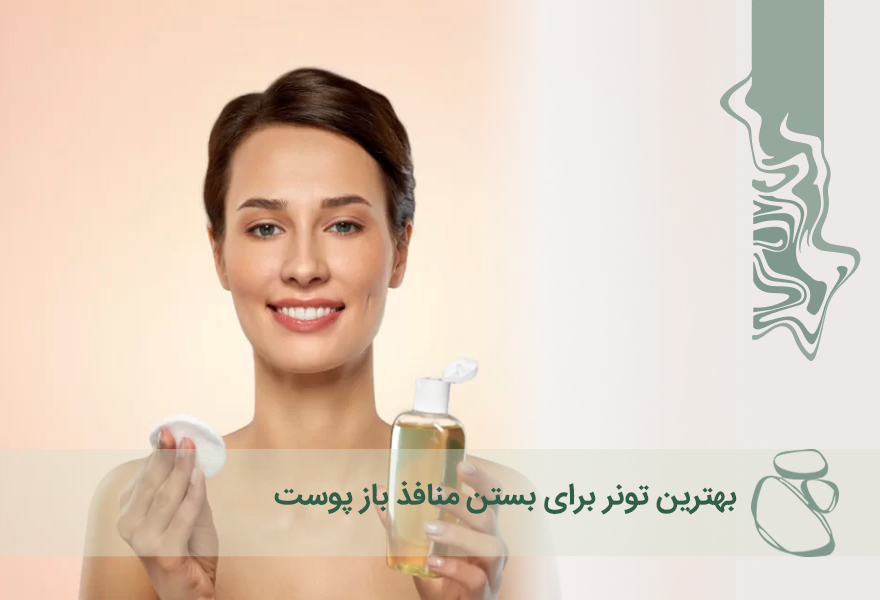 بهترین تونر برای بستن منافذ باز پوست